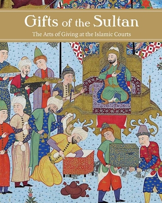 Gifts of the Sultan: The Arts of Giving at the Islamic Courts - Komaroff, Linda (Editor)