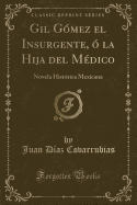 Gil Gmez El Insurgente,  La Hija del Mdico: Novela Histrica Mexicana (Classic Reprint)