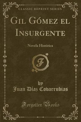 Gil G?mez El Insurgente: Novela Hist?rica (Classic Reprint) - Covarrubias, Juan Diaz