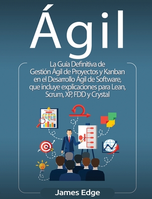 gil: La Gua Definitiva de Gestin gil de Proyectos y Kanban en el Desarrollo gil de Software, que incluye explicaciones para Lean, Scrum, XP, FDD y Crystal - Edge, James