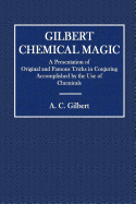 Gilbert Chemical Magic: A Presentation of Original and Famous Tricks in Conjuring Accomplished by the Use of Chemicals