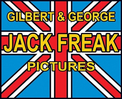 Gilbert & George: Jack Freak Pictures - Gilbert & George, and Bracewell, Michael (Text by)