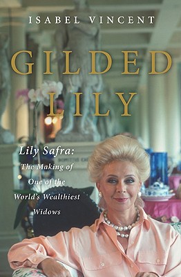 Gilded Lily: Lily Safra: The Making of One of the World's Wealthiest Widows - Vincent, Isabel