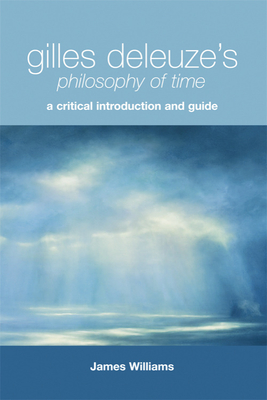 Gilles Deleuze's Philosophy of Time: A Critical Introduction and Guide - Williams, James
