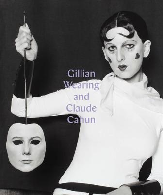 Gillian Wearing and Claude Cahun: Behind the Mask, Another Mask - Howgate, Sarah, and Ades, Dawn (Contributions by)