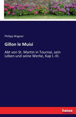 Gillon le Muisi: Abt von St. Martin in Tournai, sein Leben und seine Werke, Kap I.-III. - Wagner, Philipp