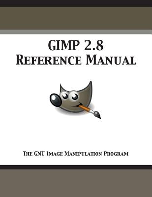 GIMP 2.8 Reference Manual: The GNU Image Manipulation Program - Gimp Documentation Team