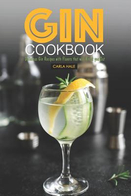 Gin Cookbook: Delicious Gin Recipes with Flavors That Will Knock You Out - Hale, Carla
