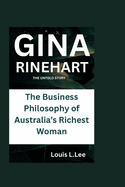 Gina Rinehart: THE UNTOLD STORY: The Business Philosophy of Australia's Richest Woman