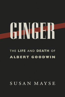 Ginger: The Life and Death of Albert Goodwin - Susan, Mayse