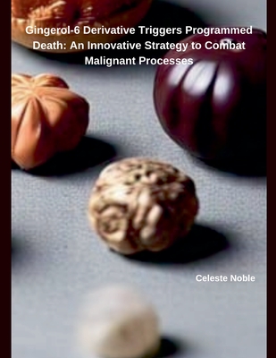 Gingerol-6 Derivative Triggers Programmed Death: An Innovative Strategy to Combat Malignant Processes - Noble, Celeste