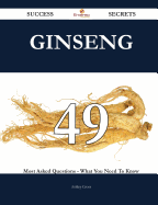 Ginseng 49 Success Secrets - 49 Most Asked Questions on Ginseng - What You Need to Know