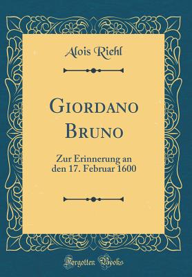 Giordano Bruno: Zur Erinnerung an Den 17. Februar 1600 (Classic Reprint) - Riehl, Alois