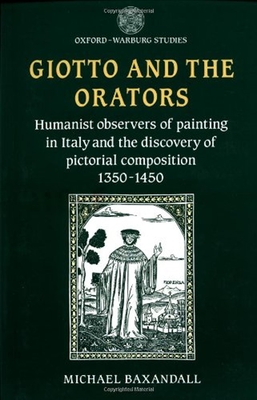 Giotto and the Orators: Humanist Observers of Painting in Italy and the Discovery of Pictorial Composition - Baxandall, Michael