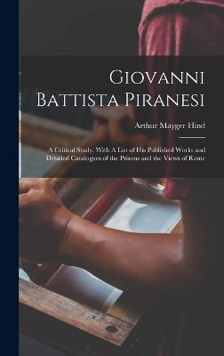 Giovanni Battista Piranesi: A Critical Study, With A List of his Published Works and Detailed Catalogues of the Prisons and the Views of Rome - Hind, Arthur Mayger