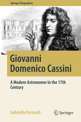 Giovanni Domenico Cassini: A Modern Astronomer in the 17th Century - Bernardi, Gabriella
