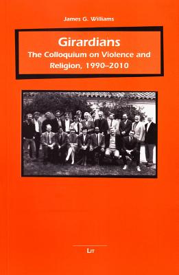 Girardians: The Colloquium on Violence and Religion, 1990-2010 - Williams, James G.