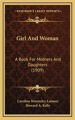 Girl and Woman: A Book for Mothers and Daughters (1909) - Latimer, Caroline Wormeley, and Kelly, Howard A (Introduction by)