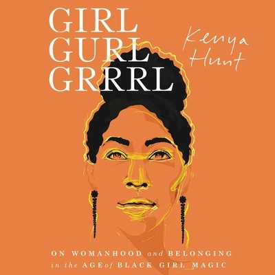 Girl Gurl Grrrl: On Womanhood and Belonging in the Age of Black Girl Magic - Hunt, Kenya (Read by), and Okobi, Ebele (Read by), and Horn, Jessica (Read by)