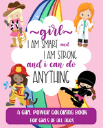 Girl: I Am Smart and I Am Strong and I Can Do Anything: A Girl Power Coloring Book For Girls Of All Ages