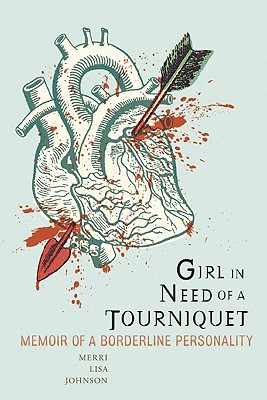 Girl in Need of a Tourniquet: Memoir of a Borderline Personality - Johnson, Merri Lisa