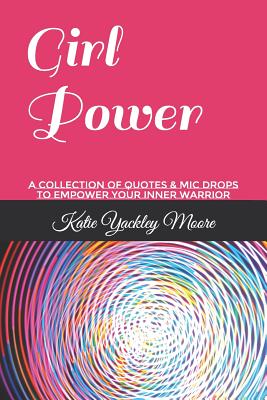 Girl Power: A Collection of Quotes & MIC Drops to Empower Your Inner Warrior - Moore, Katie Yackley