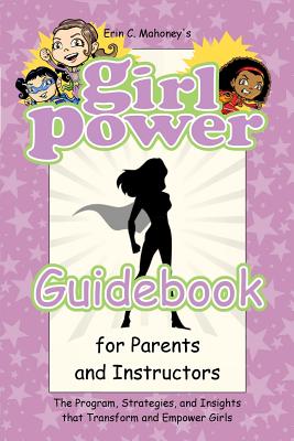 Girl Power Guidebook for Parents and Instructors: The Program, Strategies, and Insights that Transform and Empower Girls - Mahoney, Erin C, and Miles, Rodney (Contributions by)
