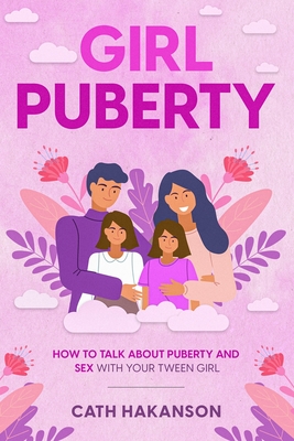 Girl Puberty: How to Talk about Puberty and Sex with your Tween Girl - Hakanson, Cath