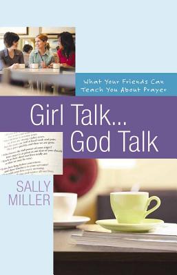 Girl Talk...God Talk: What Your Friends Can Teach You about Prayer - Miller, Sally