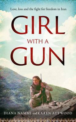 Girl with a Gun: Love, loss and the fight for freedom in Iran - Nammi, Diana, and Attwood, Karen