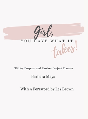 Girl, You Have What It Takes!: 90 Day Purpose and Passion Project Planner - Mays, Barbara, and Brown, Les (Foreword by)