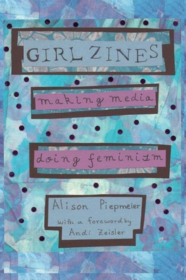Girl Zines: Making Media, Doing Feminism - Piepmeier, Alison, and Zeisler, Andi (Foreword by)