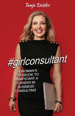#girlconsultant: A Woman's Playbook to Jumpstart a Career in Business Consulting - Deisler, Tanja