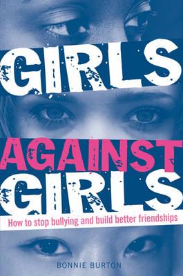 Girls Against Girls: How to stop bullying and build better friendships - Burton, Bonnie