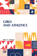 Girls And Athletics: Giving A Brief Summary Of The Activity, Rules And Method Of Administration Of The Following Games In Girls Schools And Colleges, Women s Clubs, Etc. Edited By Mary C. Morgan