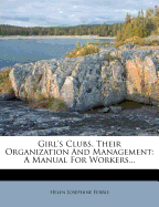 Girl's Clubs, Their Organization and Management: A Manual for Workers