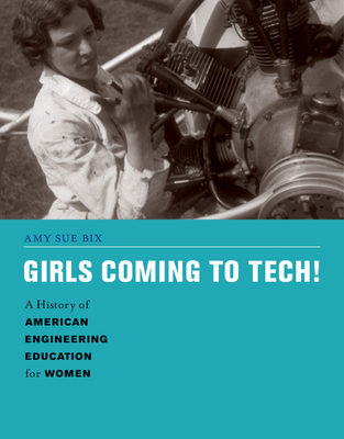 Girls Coming to Tech!: A History of American Engineering Education for Women - Bix, Amy Sue