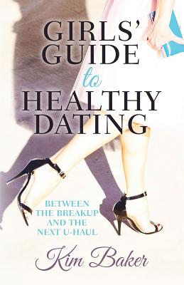 Girls' Guide to Healthy Dating: Between the Breakup and the Next U-Haul - Baker, Kim