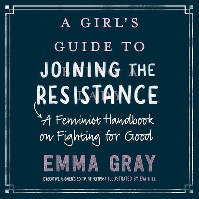 Girl's Guide to Joining the Resistance: A Feminist Handbook on Fighting for Good - Gray, Emma