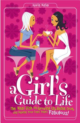 Girl's Guide to Life: The Real Dish on Growing Up, Being True, and Making Your Teen Years Fabulous! - Meier, Katie