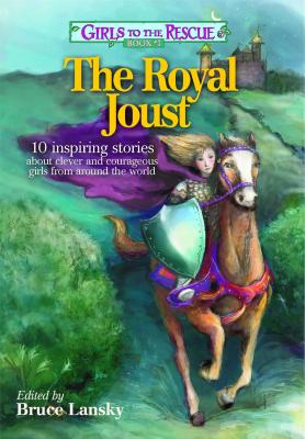 Girls to the Rescue #1--The Royal Joust: 10 Inspiring Stories about Clever and Courageous Girls from Around the World - Lansky, Bruce (Editor)