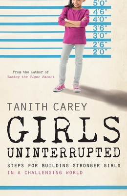 Girls Uninterrupted: Steps for Building Stronger Girls in a Challenging World - Carey, Tanith