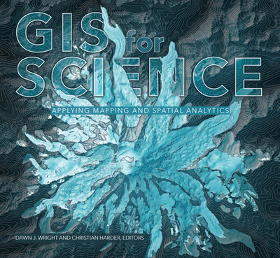 GIS for Science, Volume 1: Applying Mapping and Spatial Analytics - Wright, Dawn J (Editor), and Harder, Christian (Editor)