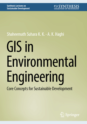 GIS in Environmental Engineering: Core Concepts for Sustainable Development - Suhara K K, Shaheemath, and Haghi, A K