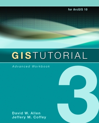 GIS Tutorial 3: Advanced Workbook - Allen, David W., and Coffey, Jeffery M.