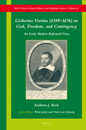 Gisbertus Voetius (1589-1676) on God, Freedom, and Contingency: An Early Modern Reformed Voice