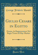 Giulio Cesare in Egitto: Drama, Da Rappresentarsi Nel Regio Teatro Di Hay-Market (Classic Reprint)