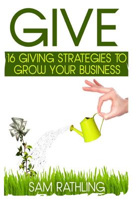 Give: 16 Giving Strategies To Grow Your Business, Increase Sales and Network More Effectively - Foerster, Julia, and Misner, Beth, and Whyte, Iain