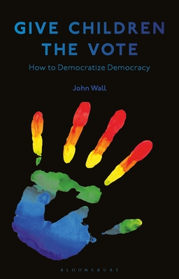 Give Children the Vote: On Democratizing Democracy - Wall, John