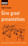 Give Great Presentations: How to Speak Confidently and Make Your Point